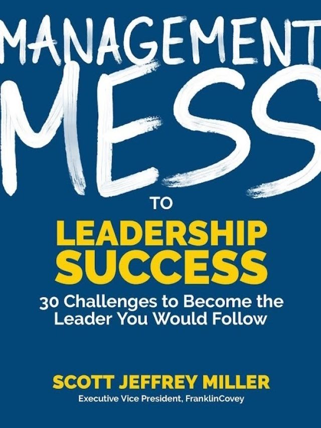 Management Mess to Leadership Success: 30 Challenges to Become the Leader You Would Follow by Scott Jeffrey Miller